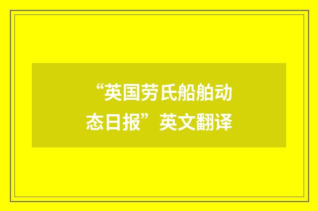 “英国劳氏船舶动态日报”英文翻译