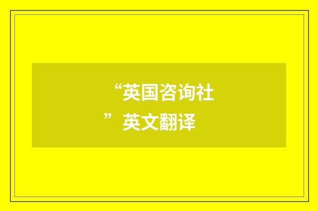 “英国咨询社”英文翻译