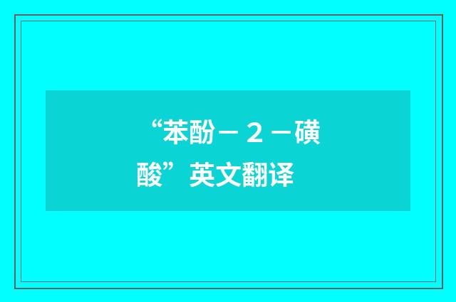 “苯酚－２－磺酸”英文翻译