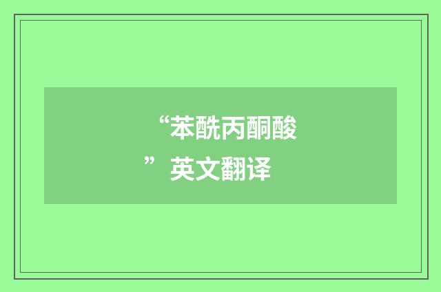 “苯酰丙酮酸”英文翻译