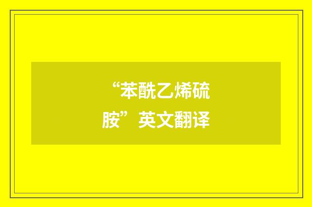 “苯酰乙烯硫胺”英文翻译