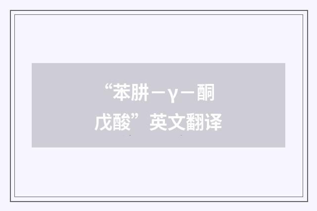 “苯肼－γ－酮戊酸”英文翻译