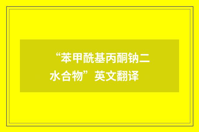 “苯甲酰基丙酮钠二水合物”英文翻译