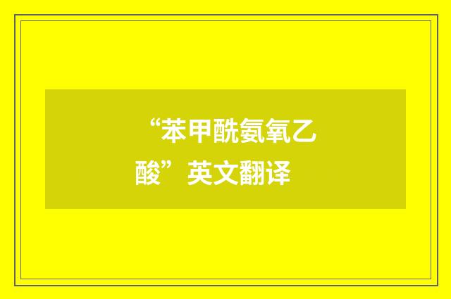 “苯甲酰氨氧乙酸”英文翻译