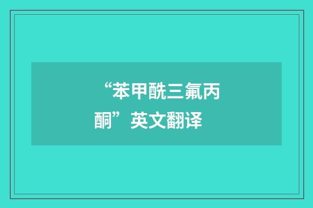 “苯甲酰三氟丙酮”英文翻译