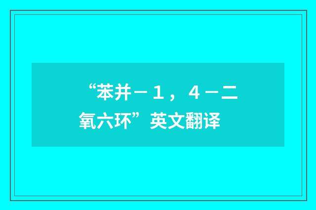 “苯并－１，４－二氧六环”英文翻译