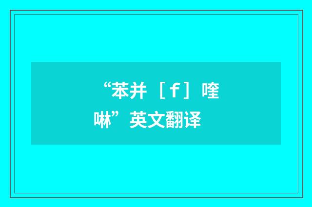 “苯并［ｆ］喹啉”英文翻译