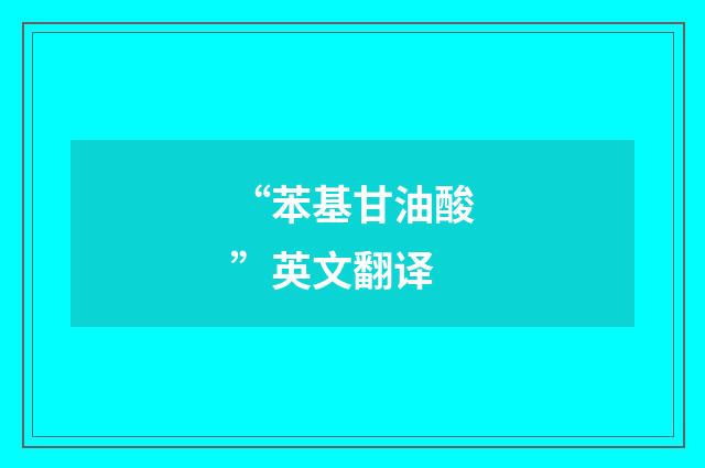 “苯基甘油酸”英文翻译
