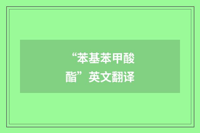 “苯基苯甲酸酯”英文翻译