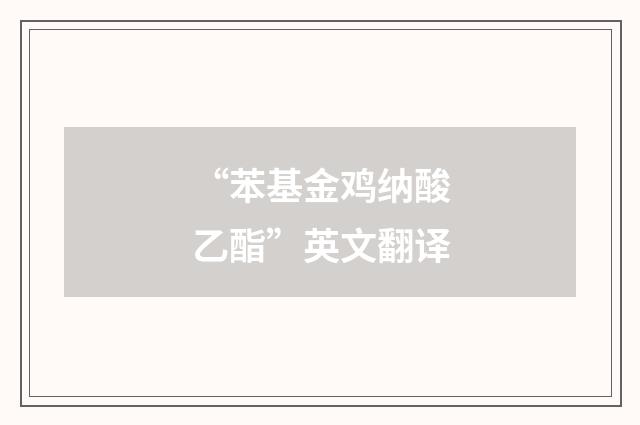 “苯基金鸡纳酸乙酯”英文翻译