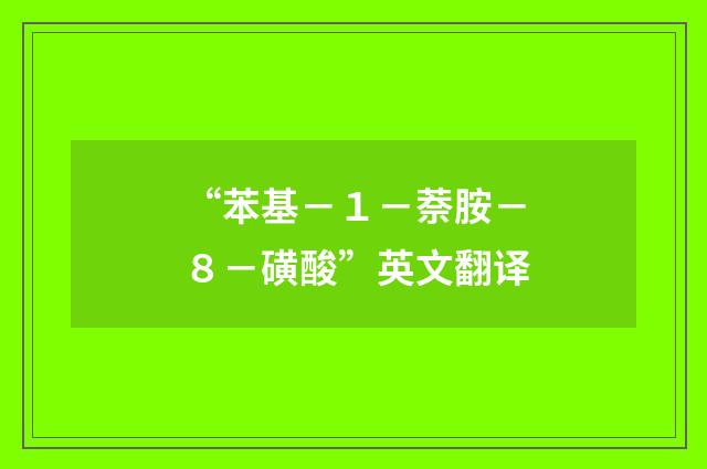 “苯基－１－萘胺－８－磺酸”英文翻译