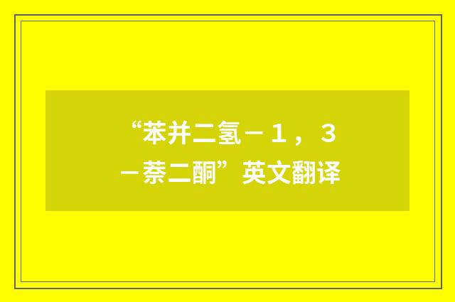 “苯并二氢－１，３－萘二酮”英文翻译