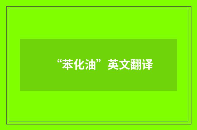 “苯化油”英文翻译