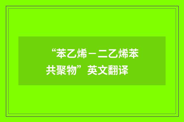 “苯乙烯－二乙烯苯共聚物”英文翻译