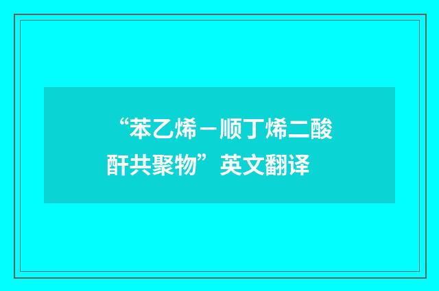 “苯乙烯－顺丁烯二酸酐共聚物”英文翻译