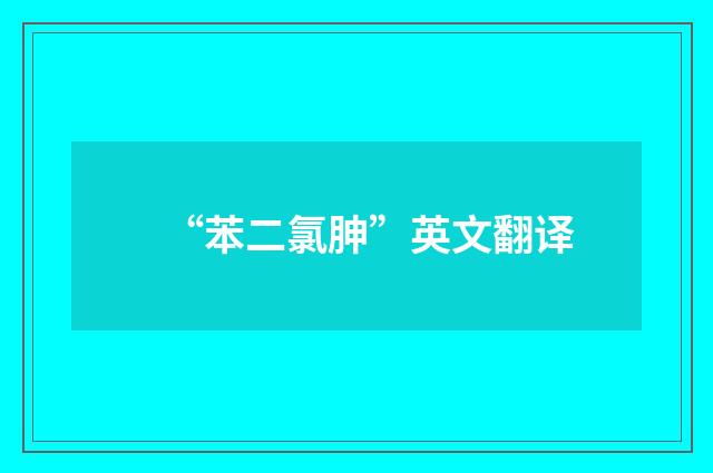 “苯二氯胂”英文翻译