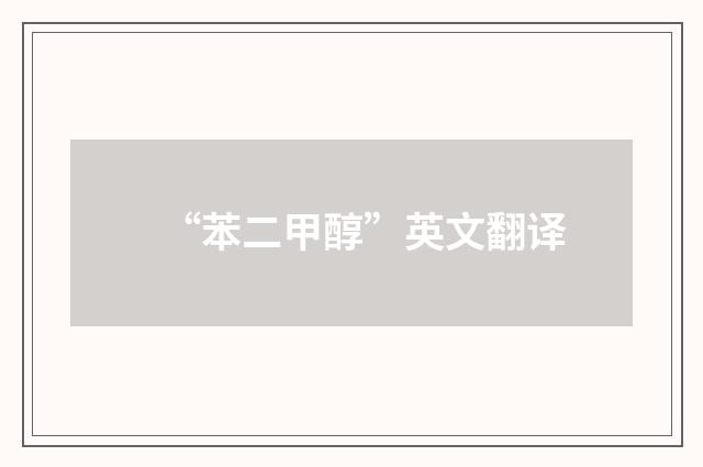 “苯二甲醇”英文翻译