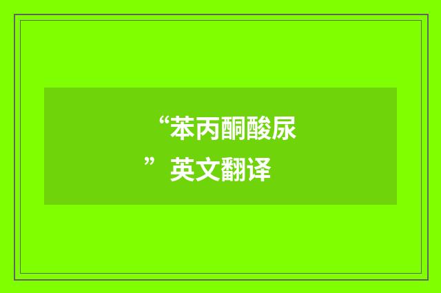 “苯丙酮酸尿”英文翻译