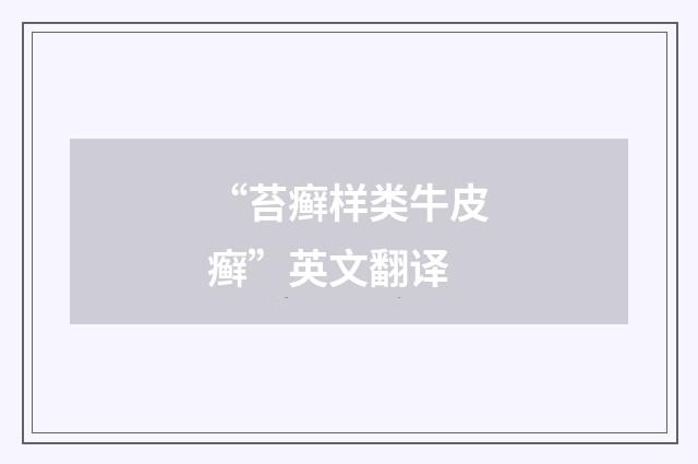 “苔癣样类牛皮癣”英文翻译