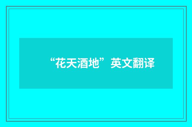 “花天酒地”英文翻译