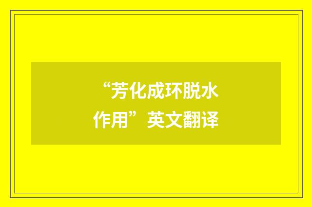 “芳化成环脱水作用”英文翻译