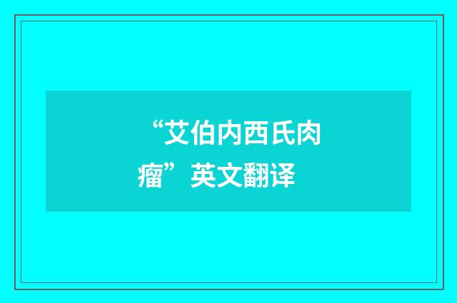 “艾伯内西氏肉瘤”英文翻译