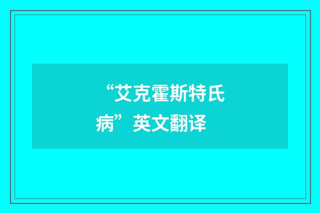 “艾克霍斯特氏病”英文翻译