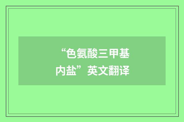 “色氨酸三甲基内盐”英文翻译