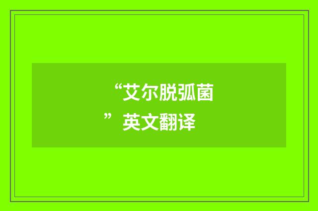 “艾尔脱弧菌”英文翻译