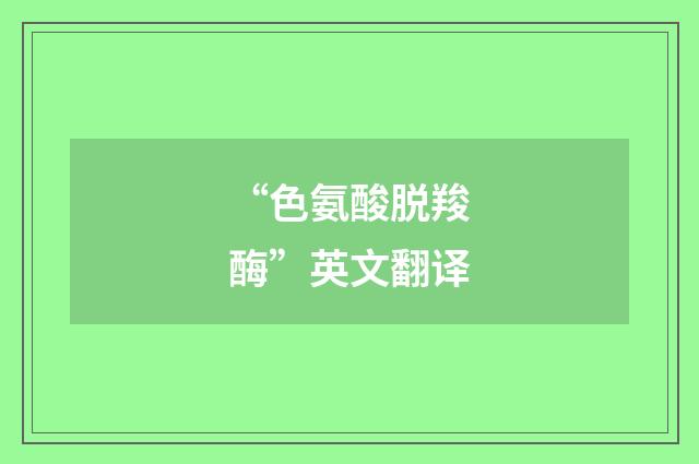 “色氨酸脱羧酶”英文翻译