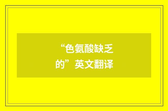 “色氨酸缺乏的”英文翻译