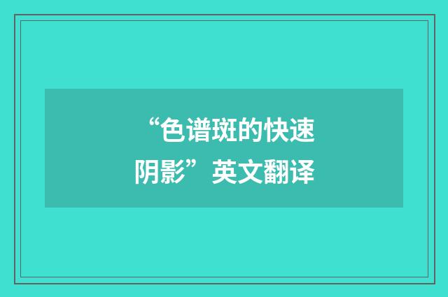 “色谱斑的快速阴影”英文翻译