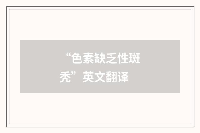 “色素缺乏性斑秃”英文翻译