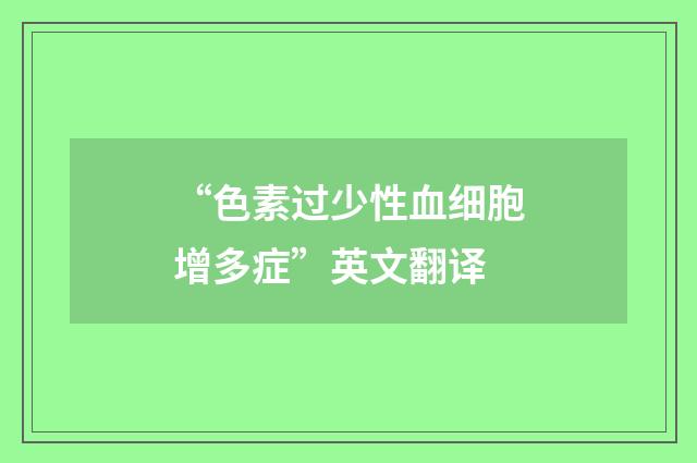 “色素过少性血细胞增多症”英文翻译
