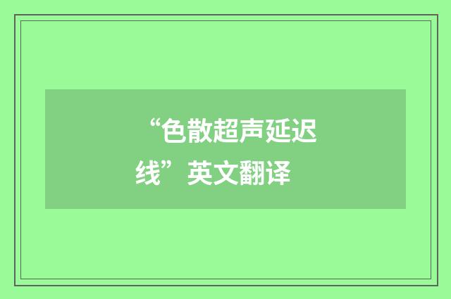“色散超声延迟线”英文翻译