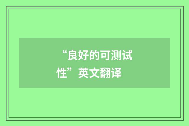 “良好的可测试性”英文翻译