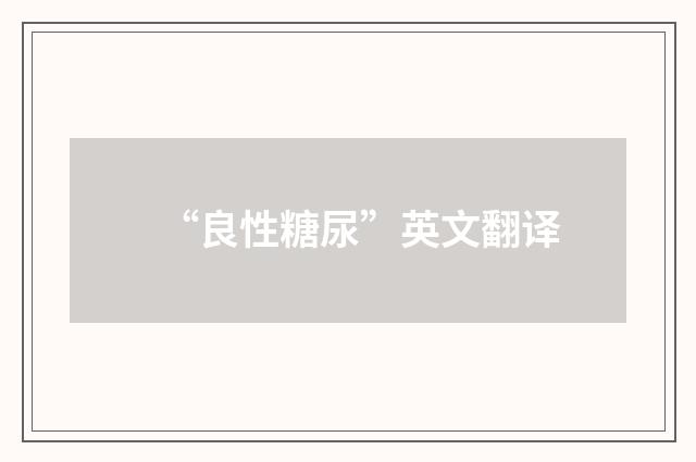 “良性糖尿”英文翻译