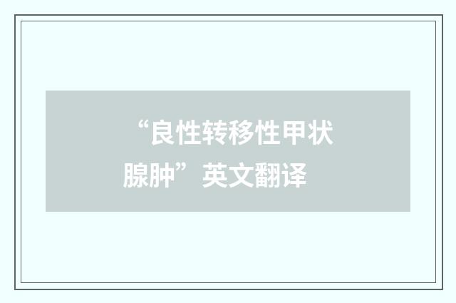 “良性转移性甲状腺肿”英文翻译