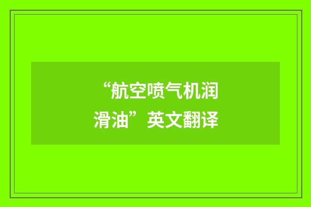 “航空喷气机润滑油”英文翻译