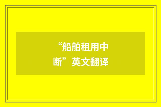 “船舶租用中断”英文翻译