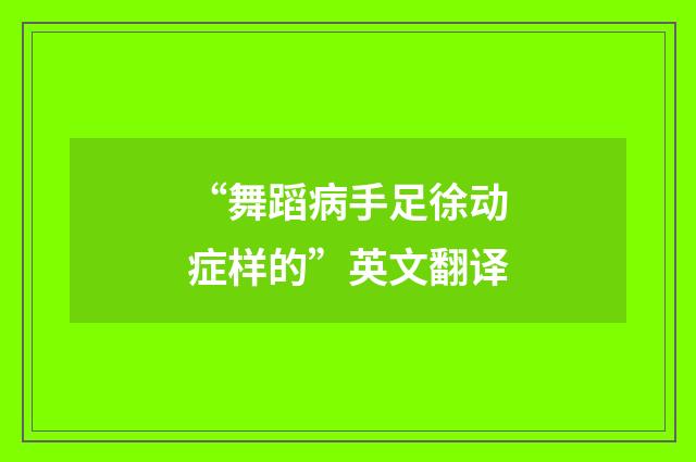 “舞蹈病手足徐动症样的”英文翻译