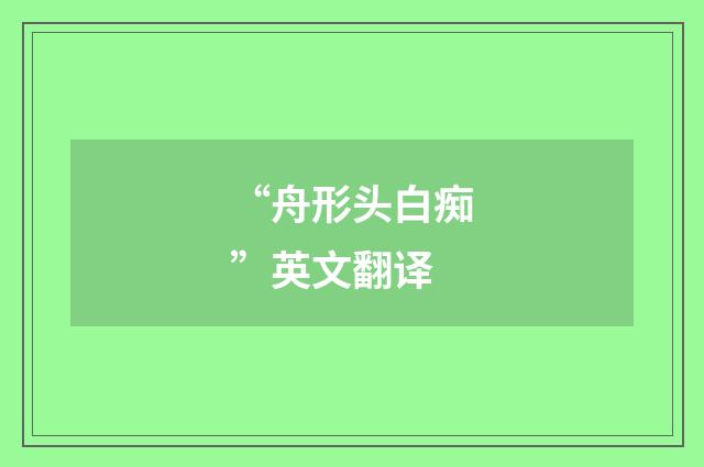 “舟形头白痴”英文翻译