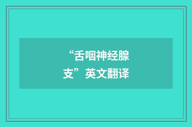 “舌咽神经腺支”英文翻译