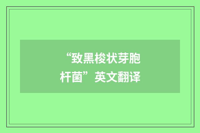 “致黑梭状芽胞杆菌”英文翻译