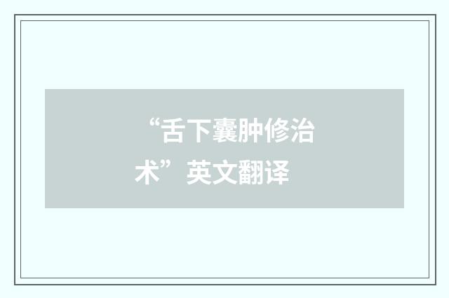 “舌下囊肿修治术”英文翻译