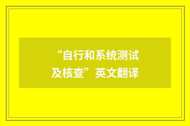 “自行和系统测试及核查”英文翻译