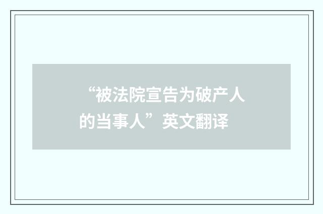 “被法院宣告为破产人的当事人”英文翻译
