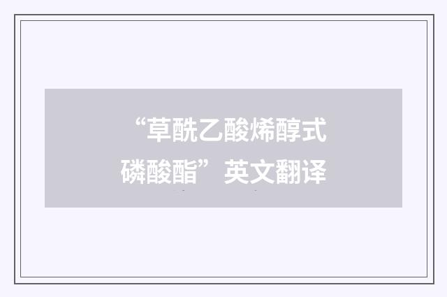 “草酰乙酸烯醇式磷酸酯”英文翻译