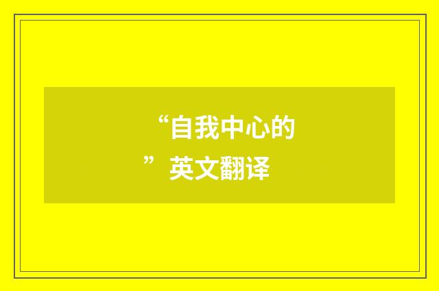 “自我中心的”英文翻译