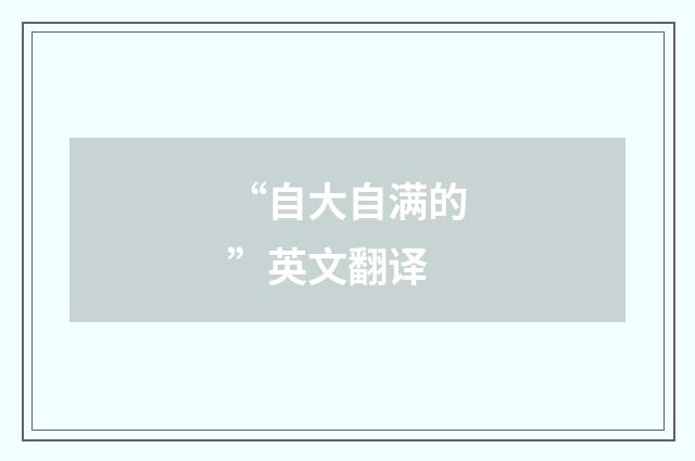 “自大自满的”英文翻译